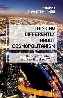 Thinking Differently About Cosmopolitanism: Theory, Eccentricity, And The Globalized World-..