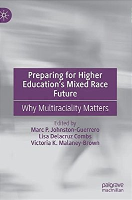 Preparing For Higher Education's Mixed Race Future: Why Multiraciality Matters-..