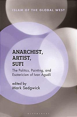 Anarchist, Artist, Sufi: The Politics, Painting, And Esotericism Of Ivan Aguéli-..