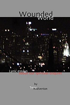 Wounded World: Lyric Essays About Our Spiritual Disquiet-..