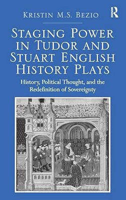 Staging Power In Tudor And Stuart English History Plays: History, Political Thought, And The Redefinition Of Sovereignty-..