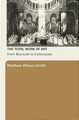 The Total Work Of Art: From Bayreuth To Cyberspace-..
