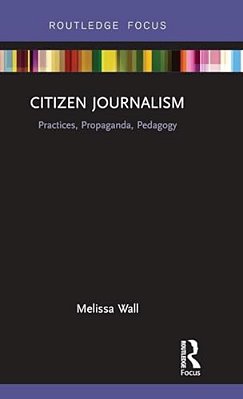 Citizen Journalism: Practices, Propaganda, Pedagogy-..