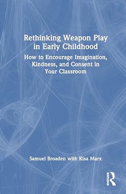 Rethinking Weapon Play In Early Childhood: How To Encourage Imagination, Kindness, And Consent In Your Classroom-..