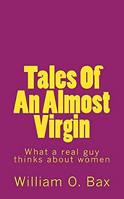 Tales Of An Almost Virgin: What A Real Guy Thinks About Women Using Anecdotes From His Past Experiences. -..