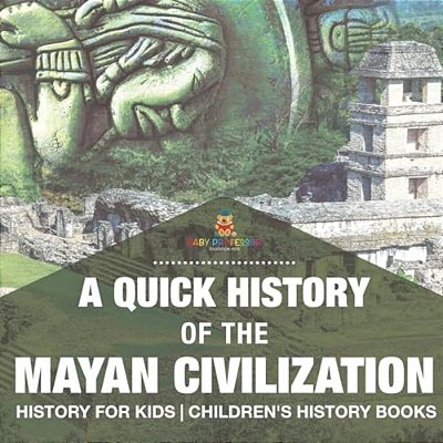 A Quick History Of The Mayan Civilization - History For Kids Children's History Books-..