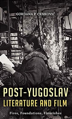 Post-Yugoslav Literature And Film: Fires, Foundations, Flourishes-..