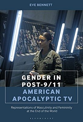 Gender In Post-9/11 American Apocalyptic Tv: Representations Of Masculinity And Femininity At The End Of The World-..