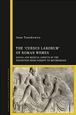 The 'Cursus Laborum' Of Roman Women: Social And Medical Aspects Of The Transition From Puberty To Motherhood-..