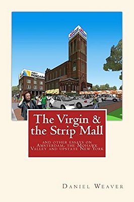 The Virgin & The Strip Mall: And Other Essays On Amsterdam, The Mohawk Valley And Upstate New York-..