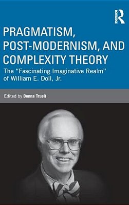 Pragmatism, Post-Modernism, And Complexity Theory: The Fascinating Imaginative Realm Of William E. Doll, Jr. -..