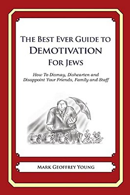 The Best Ever Guide To Demotivation For Jews: How To Dismay, Dishearten And Disappoint Your Friends, Family And Staff-..