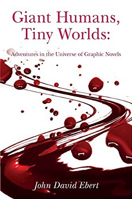 Giant Humans, Tiny Worlds: Adventures In The Universe Of Graphic Novels: Adventures In The Universe Of Graphic Novels-..