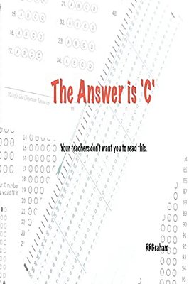 The Answer Is C: Your Teachers Don't Want You To Read This. -..