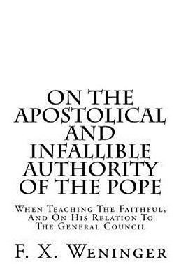 On The Apostolical And Infallible Authority Of The Pope - When Teaching The Faithful, And On His Relation To The General Council-..