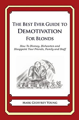 The Best Ever Guide To Demotivation For Blonds: How To Dismay, Dishearten And Disappoint Your Friends, Family And Staff-..