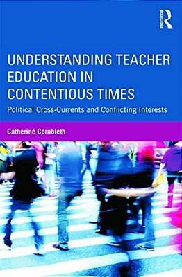 Understanding Teacher Education In Contentious Times: Political Cross-Currents And Conflicting Interests-..