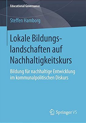 Lokale Bildungslandschaften Auf Nachhaltigkeitskurs: Bildung Für Nachhaltige Entwicklung Im Kommunalpolitischen Diskurs-..