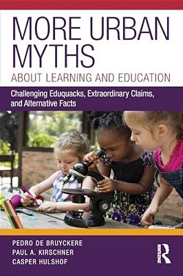 More Urban Myths About Learning And Education: Challenging Eduquacks, Extraordinary Claims, And Alternative Facts-..