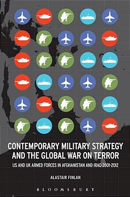 Contemporary Military Strategy And The Global War On Terror: US And UK Armed Forces In Afghanistan And Iraq 2001-2012-..