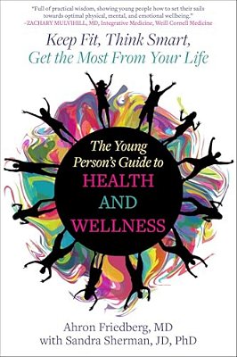 The Young Person's Guide To Health And Wellness: Keep Fit, Think Smart, Get The Most From Your Life-..