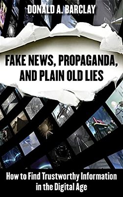 Fake News, Propaganda, And Plain Old Lies: How To Find Trustworthy Information In The Digital Age-..