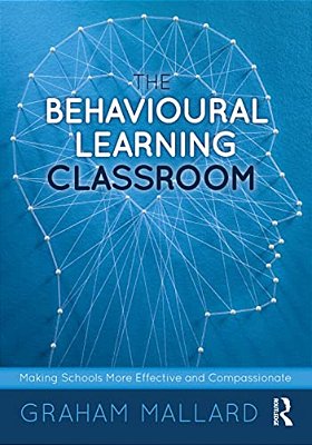 The Behavioural Learning Classroom: Making Schools More Effective And Compassionate-..