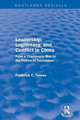 Leadership, Legitimacy, And Conflict In China: From A Charismatic Mao To The Politics Of Succession-..