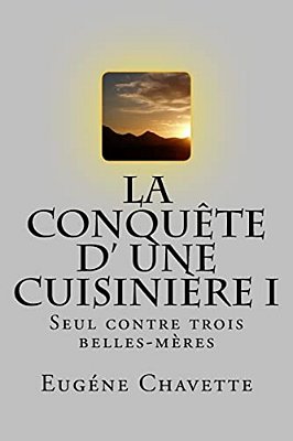 La Conquete D' Une Cuisiniere I: Seul Contre Trois Belles-Meres-..