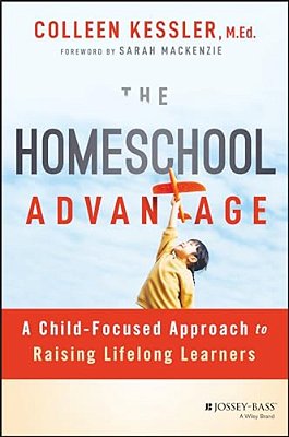 The Homeschool Advantage: A Child-Focused Approach To Raising Lifelong Learners-..