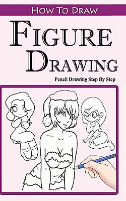 How To Draw Figures: Pencil Drawings Step By Step: Pencil Drawing Ideas For Absolute Beginners-..