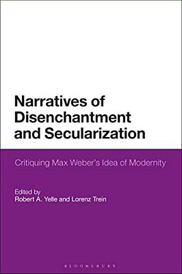 Narratives Of Disenchantment And Secularization: Critiquing Max Weber's Idea Of Modernity-..