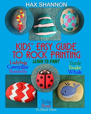 Kids? Easy Guide To Rock Painting: Learn To Paint Ladybug, Caterpillar, Butterfly, Turtle, Snake, Whale, Tulip, Rose & So Much More-..