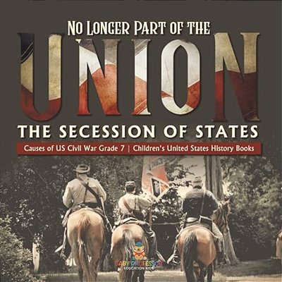 No Longer Part Of The Union The Secession Of States Causes Of US Civil War Grade 7 Children's United States History Books-..