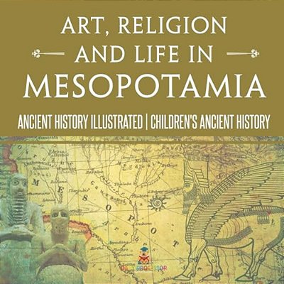 Art, Religion And Life In Mesopotamia - Ancient History Illustrated Children's Ancient History-..