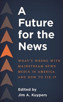Future For The News: What's Wrong With Mainstream News Media In America And How To Fix It-..