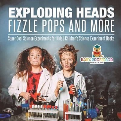 Exploding Heads, Fizzle Pops And More Super Cool Science Experiments For Kids Children's Science Experiment Books-..