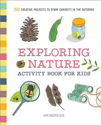 Exploring Nature Activity Book For Kids: 50 Creative Projects To Spark Curiosity In The Outdoors-..