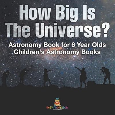 How Big Is The Universe? Astronomy Book For 6 Year Olds Children's Astronomy Books-..