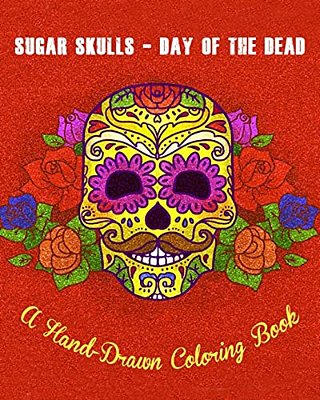 Sugar Skulls - Day Of The Dead: A Hand-Drawn Coloring Book, Advanced Coloring For Men & Women; Stress-Free Designs For Skull Lovers-..