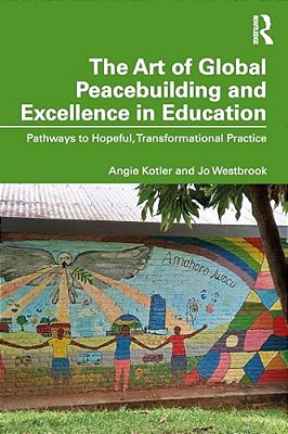 The Art Of Global Peacebuilding And Excellence In Education: Pathways To Hopeful, Transformational Practice-..