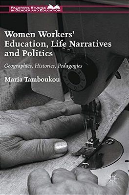 Women Workers' Education, Life Narratives And Politics: Geographies, Histories, Pedagogies-..