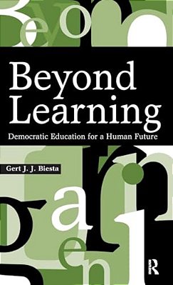 Beyond Learning: Democratic Education For A Human Future-..
