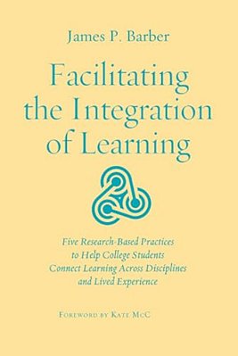 Facilitating The Integration Of Learning: Five Research-Based Practices To Help College Students Connect Learning Across Disciplines And Lived Experie-..