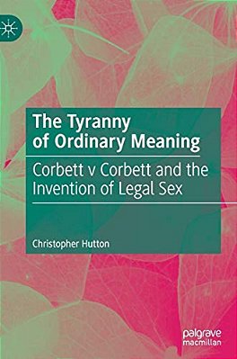 The Tyranny Of Ordinary Meaning: Corbett V Corbett And The Invention Of Legal Sex-..