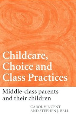 Childcare, Choice And Class Practices: Middle Class Parents And Their Children-..