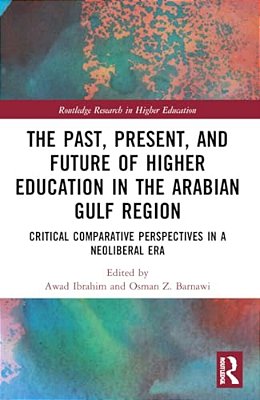 The Past, Present, And Future Of Higher Education In The Arabian Gulf Region: Critical Comparative Perspectives In A Neoliberal Era-..