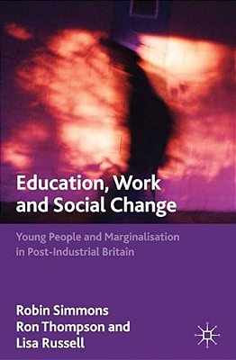 Education, Work And Social Change: Young People And Marginalization In Post-Industrial Britain-..