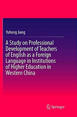 A Study On Professional Development Of Teachers Of English As A Foreign Language In Institutions Of Higher Education In Western China-..