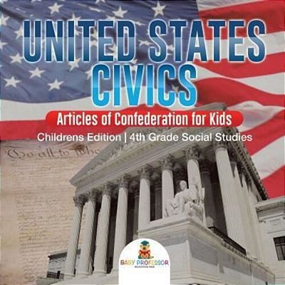 United States Civics - Articles Of Confederation For Kids Children's Edition 4Th Grade Social Studies-..